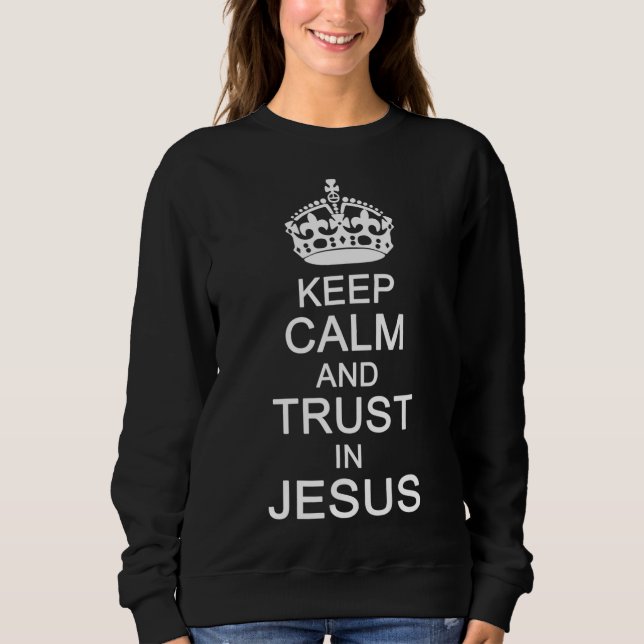 Funny Keep Calm Trust In Jesus Christians God Sweatshirt (Front)