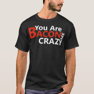 Funny Keto Diet Gift You Are Making Me Crazy Bacon T-Shirt
