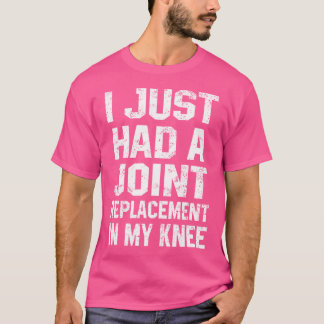 Funny Knee Joint Replacement I Just Had A Joint Cu T-Shirt