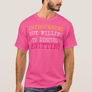 Funny Knitting - Introverted But Willing To Discus T-Shirt