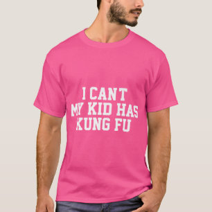 Funny Kung Fu I Can'T My Kid Has Kung Fu T-Shirt
