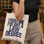 Funny Law School Graduation Lawyer Humour Quote Tote Bag<br><div class="desc">Trust me,  I've got a law degree. A funny gift for a law school student who just graduated and passed the bar exam. A little lawyer humour.</div>