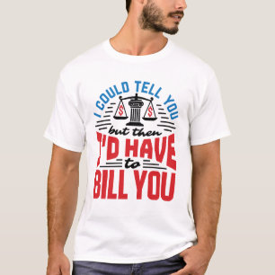 Funny Lawyer I Could Tell But Have to Bill You T-Shirt