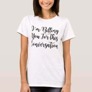 Funny lawyer,I'm Billing You For This Conversatio T-Shirt