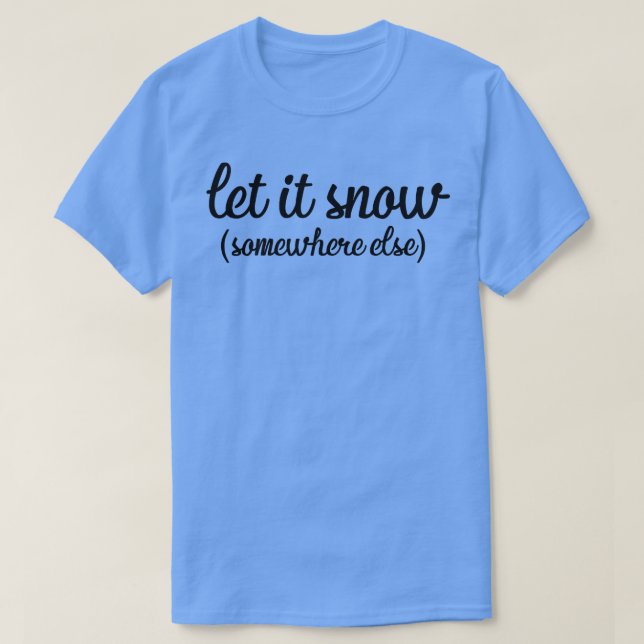 Funny Let It Snow Somewhere Else Winter  T-Shirt (Design Front)