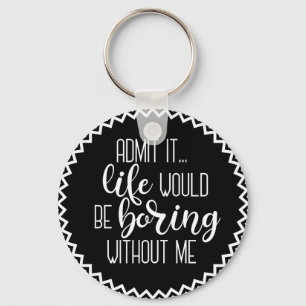 Funny Life would be Boring Without Me Keychain