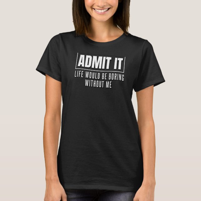 Funny Life Would Be Boring Without Me Shirt for Me (Front)