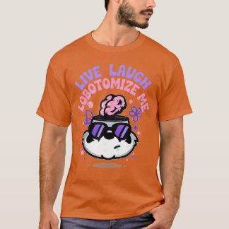 Funny Live Laugh Lobotomize Me Meme Lobotomy Humor T-Shirt