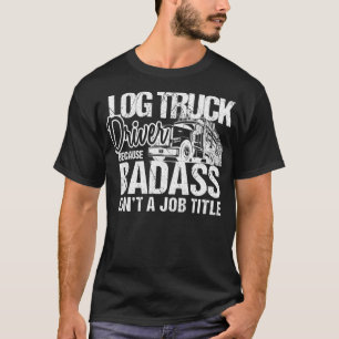 Funny Log Truck Driver Badass Logging Trucker T-Shirt