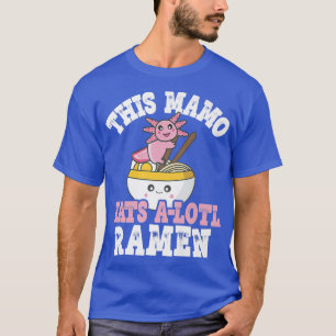 Funny Mamo Ramen Axolotl Pun This Mamo Eats A Lotl T-Shirt