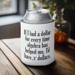 Funny Math/Algebra Quote - I'd have x dollars Can Cooler<br><div class="desc">A humourous saying that any student would appreciate. 
If I had a dollar for every time algebra has helped me,  I’d have x dollars.</div>