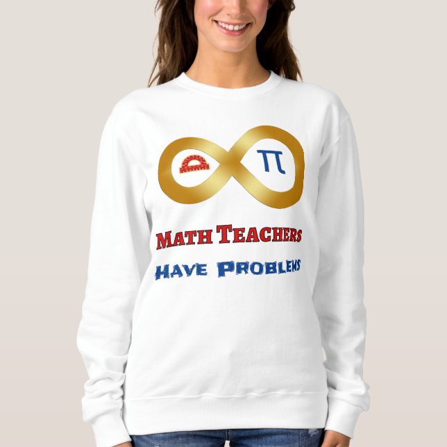Funny Math Have Teachers Have Problems Sweatshirt (Front)