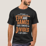 Funny Math Mathematics Math Teacher Gift T-Shirt<br><div class="desc">Funny Math Design that reads: "It's All Fun And Games Until Someone Divides By Zero". That's just right for a Math Student or Teacher who really enjoys Algebra.</div>