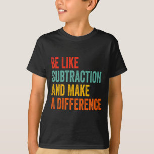Funny Math Teacher Be Like Subtraction And Make A T-Shirt