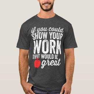 Funny Matheacher Show Your Work girl T-Shirt