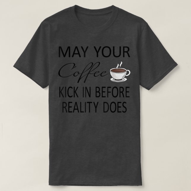 Funny May Your Coffee Kick In Before Reality Does  T-Shirt (Design Front)
