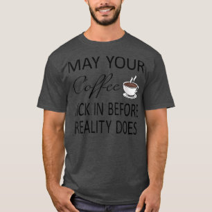 Funny May Your Coffee Kick In Before Reality Does  T-Shirt