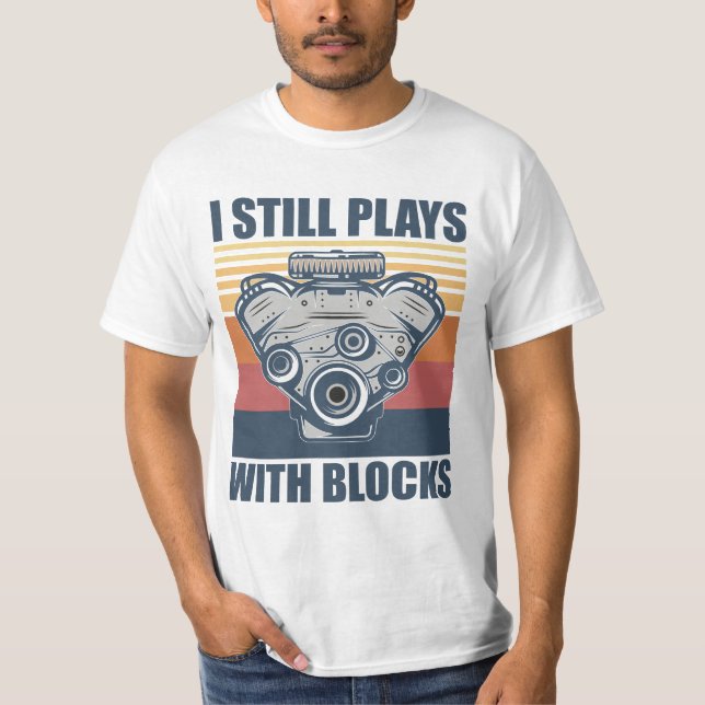 funny mechanic I Still Plays With Blocks T-Shirt (Front)