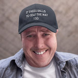 Funny Men's It Takes Balls to Golf The Way I Do Embroidered Hat<br><div class="desc">Fathers Day,  Birthday or just because. "It takes balls to golf the way I Do". Funny hat for Dad,  Grandpa,  Uncle,  change colours and customise to your needs.</div>