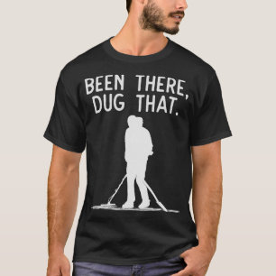 Funny Metal Detecting  Been There Dug That  T-Shirt