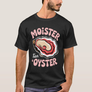 Funny Moister Oyster Inappropriate Adult Humour We T-Shirt