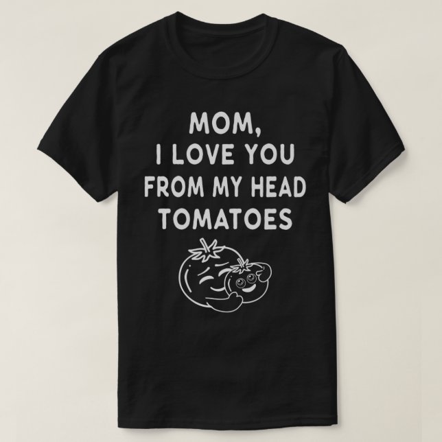Funny Mom I Love You From My Head Tomatoes Mothers T-Shirt (Design Front)