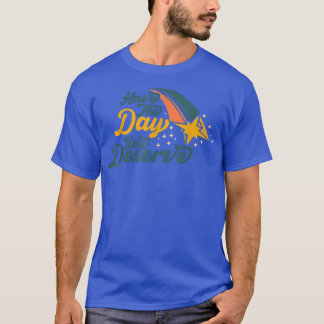 Funny motivation, Have The Day You Deserve, workti T-Shirt