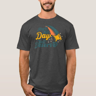 Funny motivation, Have The Day You Deserve, workti T-Shirt