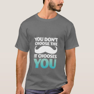 Funny Moustache T-Shirt The Moustache Chooses You