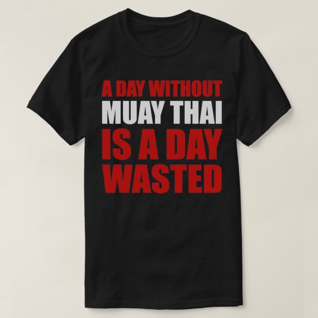 Funny Muay Thai A Day Without Muay Thai Is A Day W T-Shirt (Design Front)