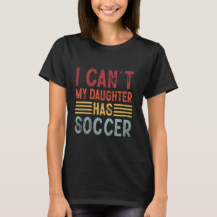 Funny Mum Dad I Can't My Daughter Has Soccer Fathe T-Shirt