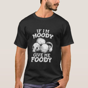 Funny Mushroom Fungi Shrooming If Im Moody Give Me T-Shirt