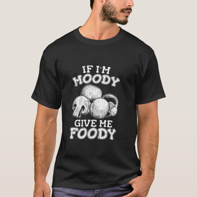 Funny Mushroom Fungi Shrooming If Im Moody Give Me T-Shirt (Front)