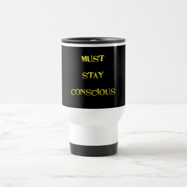 Funny "Must Stay Conscious" Reminder Travel Mug (Center)