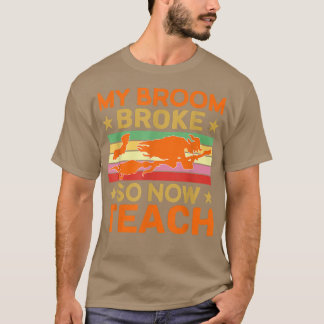 Funny My Broom Broke So Now I'm A Teacher Hallowee T-Shirt