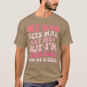 Funny My Dad Gets Mad at Me But Im Literally Him A T-Shirt