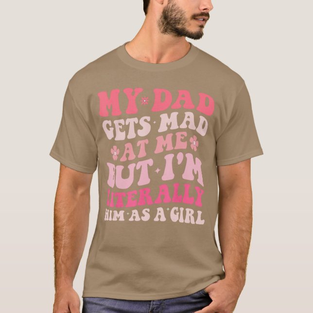 Funny My Dad Gets Mad at Me But Im Literally Him A T-Shirt (Front)