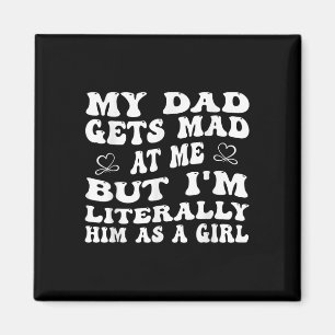 Funny My Dad Gets Mad At Me, But Im Literally Him  Magnet
