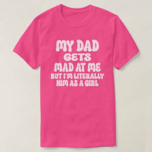 Funny My Dad Gets Mad at Me But I'm Literally Him T-Shirt