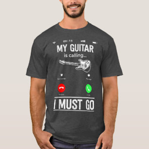 Funny My Guitar Is Calling And I Must Go Calling S T-Shirt
