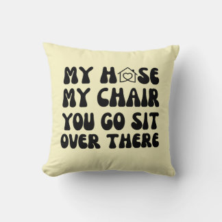 Funny My House My Chair You Go Sit Over There Gift Cushion