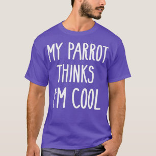 Funny My Parrot Thinks Im Cool Shirt Bird Lovers