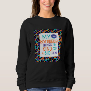 Funny My Rottweiler Dog Thinks I'm A Big Deal Sweatshirt
