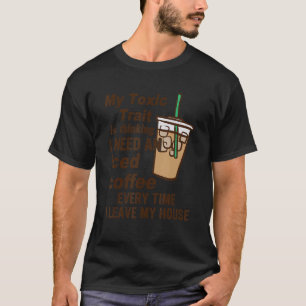 Funny My Toxic Trait Is Thinking I Need An Iced Co T-Shirt