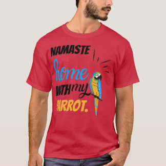 Funny Namaste home with my parrot funny bird parro T-Shirt