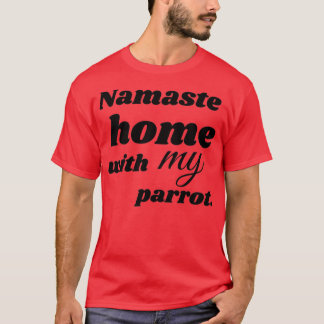 Funny Namaste home with my parrot funny bird parro T-Shirt