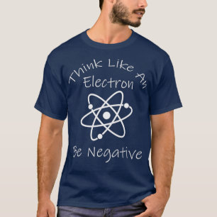 Funny Negative Thinking Electron Science Nerd T-Shirt