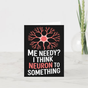 Funny neuron saying me needy i think neuron Funny Card
