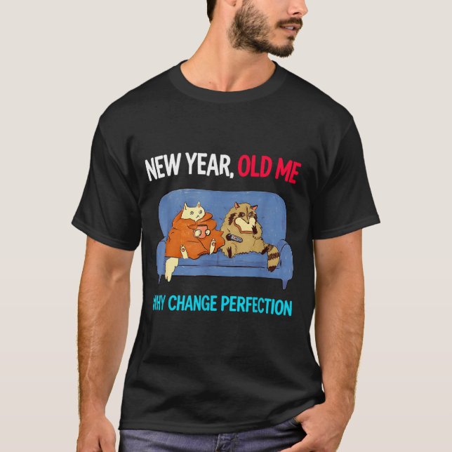Funny New Year Old Me Why Change Perfection Humor  T-Shirt (Front)