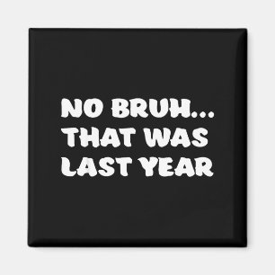 Funny New Year's Resolution Bruh That Was Last Yea Magnet